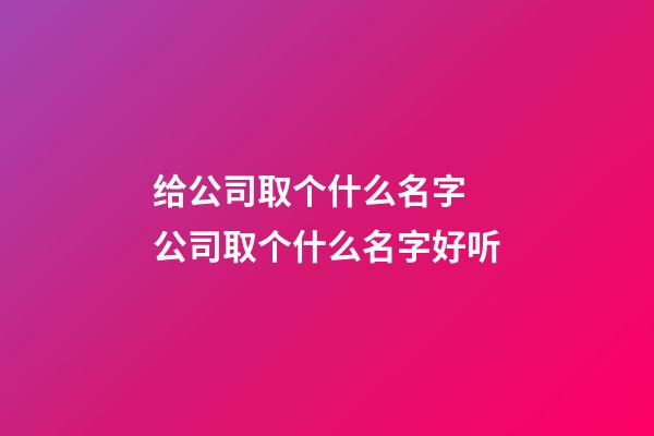 给公司取个什么名字 公司取个什么名字好听-第1张-公司起名-玄机派